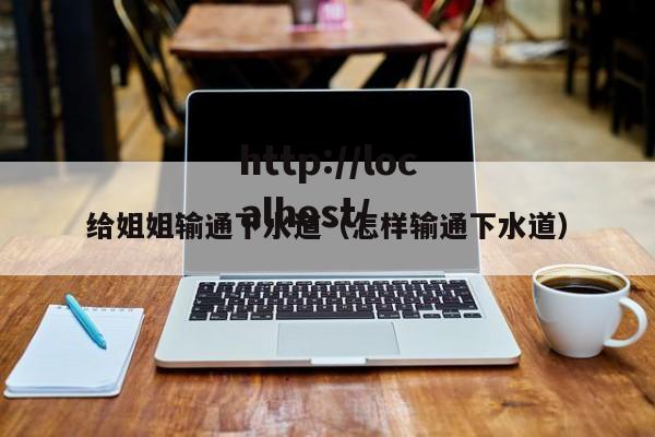 给姐姐输通下水道（怎样输通下水道）